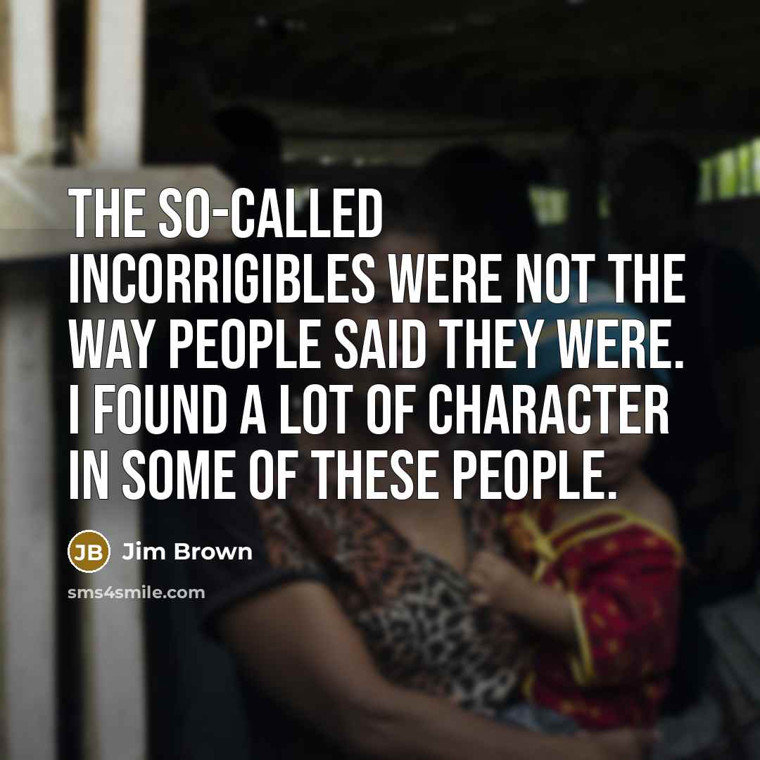 “The so-called incorrigibles were not the way people said they…” quote by Jim Brown