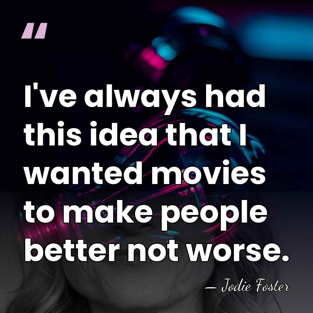 I've always had this idea that I wanted movies to make people&hellip; - Jodie Foster