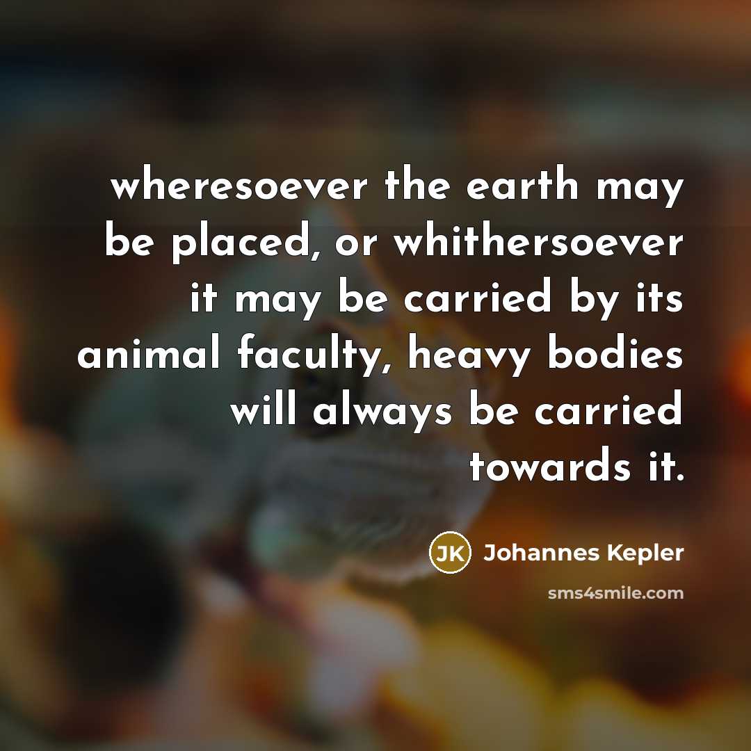 “wheresoever the earth may be placed, or whithersoever it may…” quote by Johannes Kepler