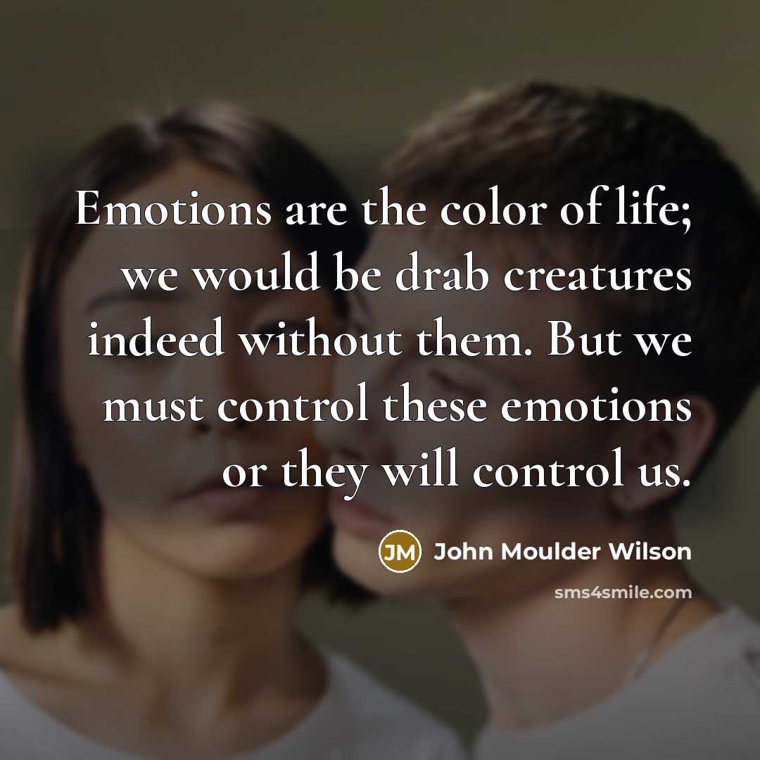 “Emotions are the color of life; we would be drab…” quote by John Moulder Wilson