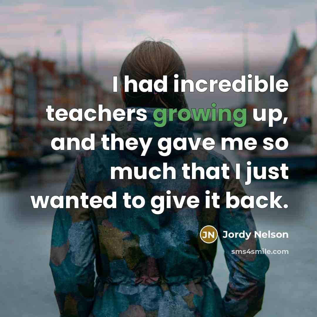 “I had incredible teachers growing up, and they gave me…” quote by Jordy Nelson