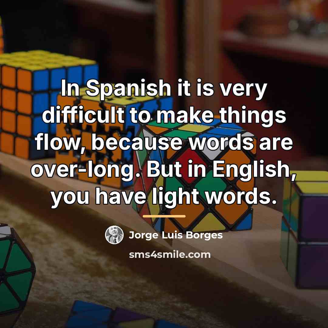 “In Spanish it is very difficult to make things flow,…” quote by Jorge Luis Borges