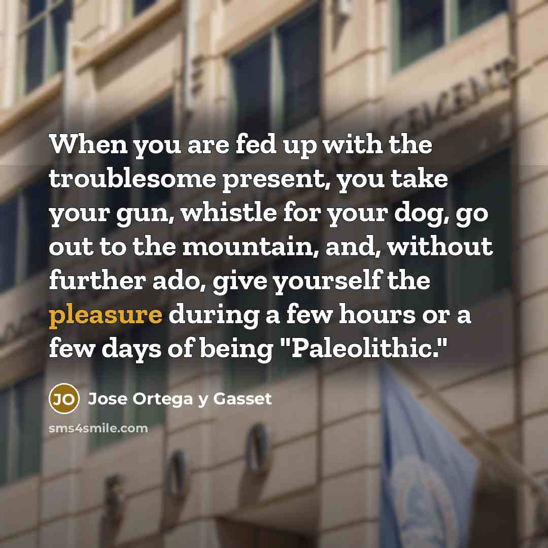 “When you are fed up with the troublesome present, you…” quote by Jose Ortega y Gasset