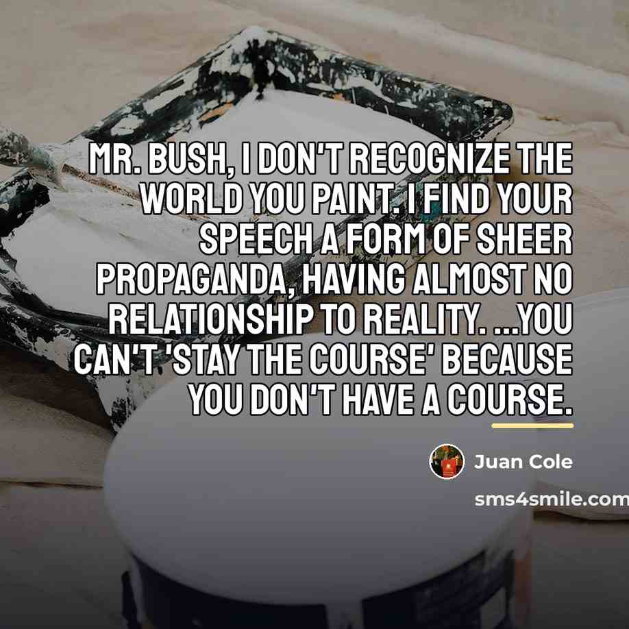 “Mr. Bush, I don't recognize the world you paint. I…” quote by Juan Cole
