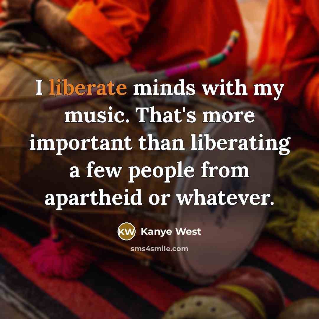 “I liberate minds with my music. That's more important than…” quote by Kanye West