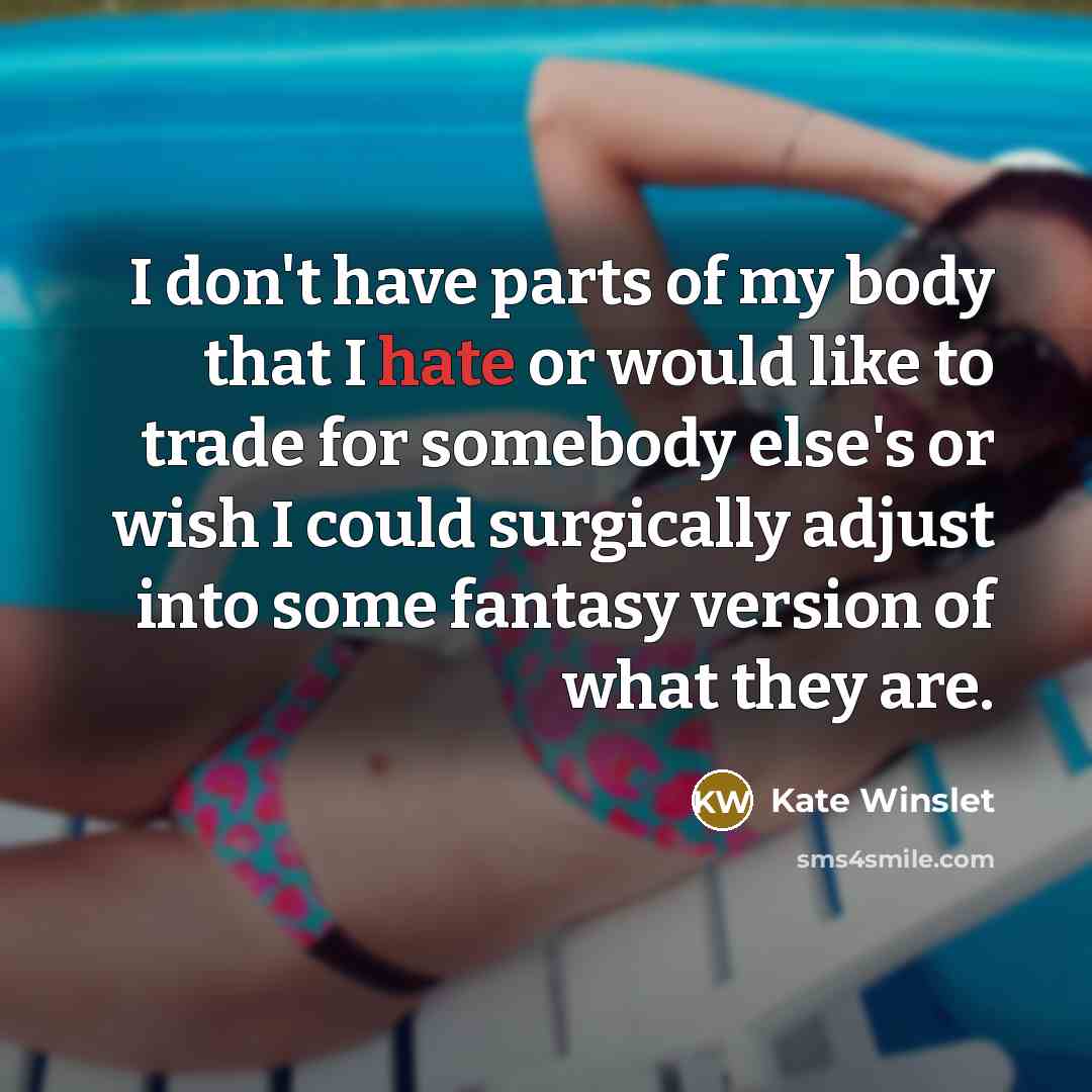 “I don't have parts of my body that I hate…” quote by Kate Winslet