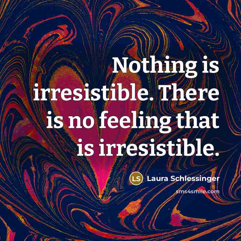 “Nothing is irresistible. There is no feeling that is irresistible.” quote by Laura Schlessinger