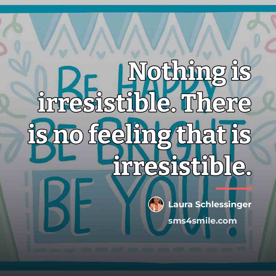 “Nothing is irresistible. There is no feeling that is irresistible.…” quote by Laura Schlessinger