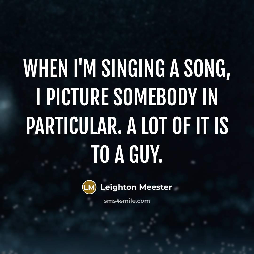 “When I'm singing a song, I picture somebody in particular.…” quote by Leighton Meester