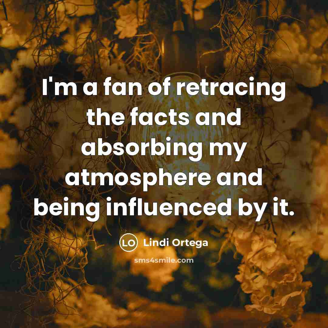 “I'm a fan of retracing the facts and absorbing my…” quote by Lindi Ortega