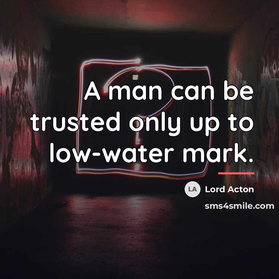 “A man can be trusted only up to low-water mark.…” quote by Lord Acton