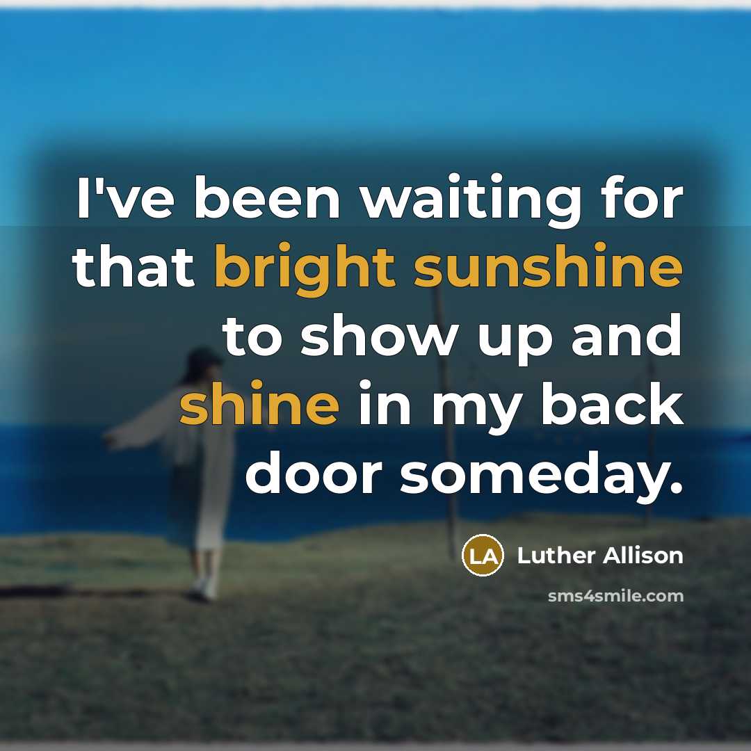 “I've been waiting for that bright sunshine to show up…” quote by Luther Allison