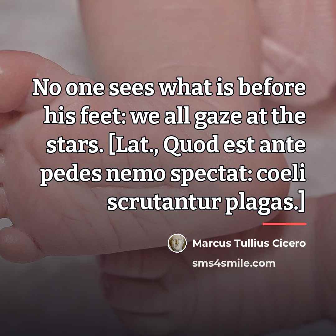 “No one sees what is before his feet: we all…” quote by Marcus Tullius Cicero