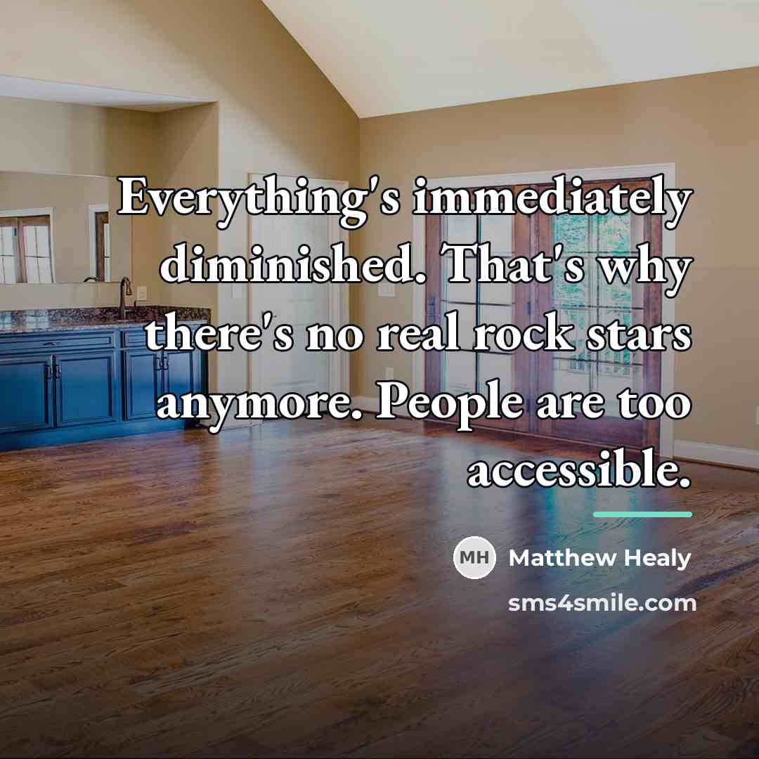 “Everything's immediately diminished. That's why there's no real rock stars…” quote by Matthew Healy