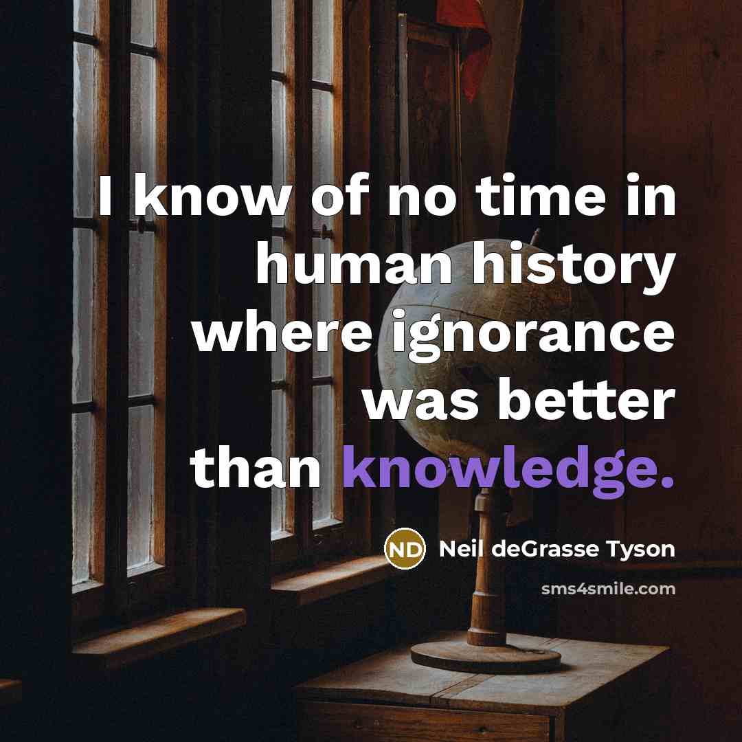 “I know of no time in human history where ignorance…” quote by Neil deGrasse Tyson