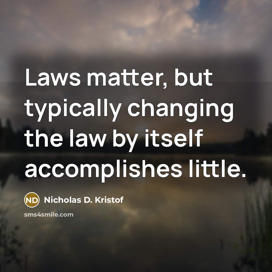 “Laws matter, but typically changing the law by itself accomplishes…” quote by Nicholas D. Kristof