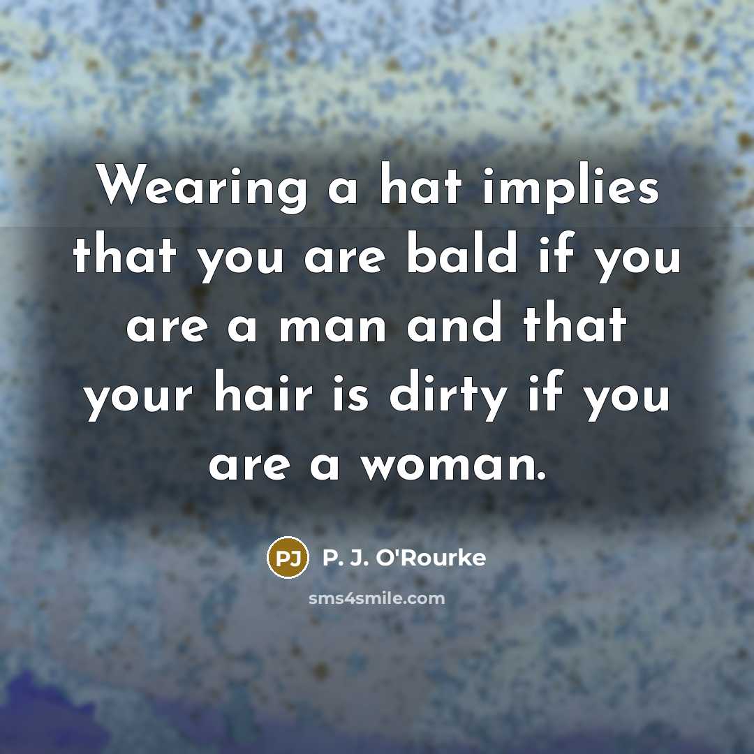 “Wearing a hat implies that you are bald if you…” quote by P. J. O'Rourke