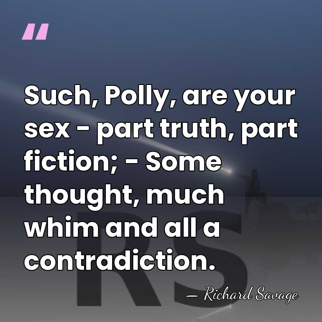 Such, Polly, are your sex - part truth, part fiction; - Some&hellip; - Richard Savage