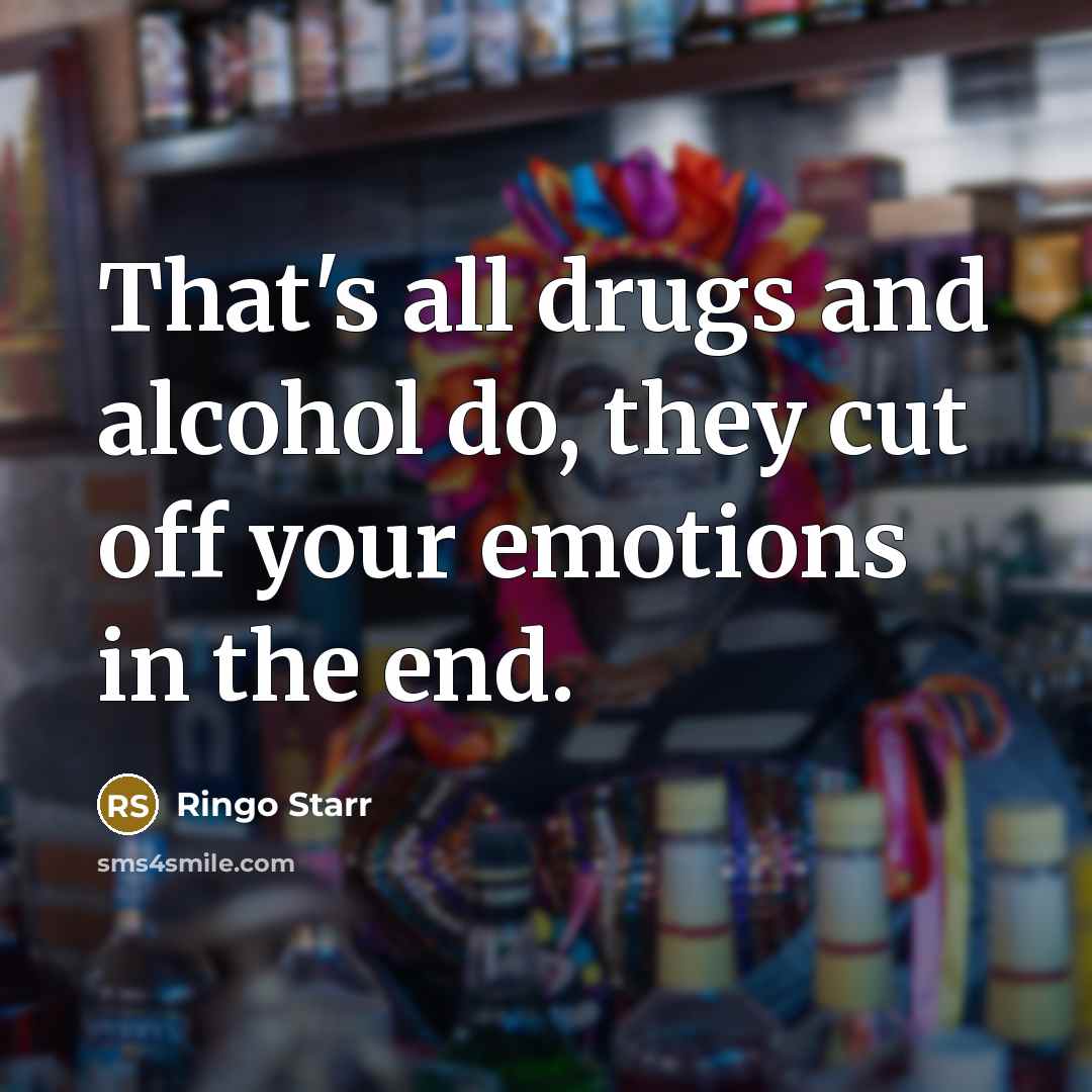 “That's all drugs and alcohol do, they cut off your…” quote by Ringo Starr