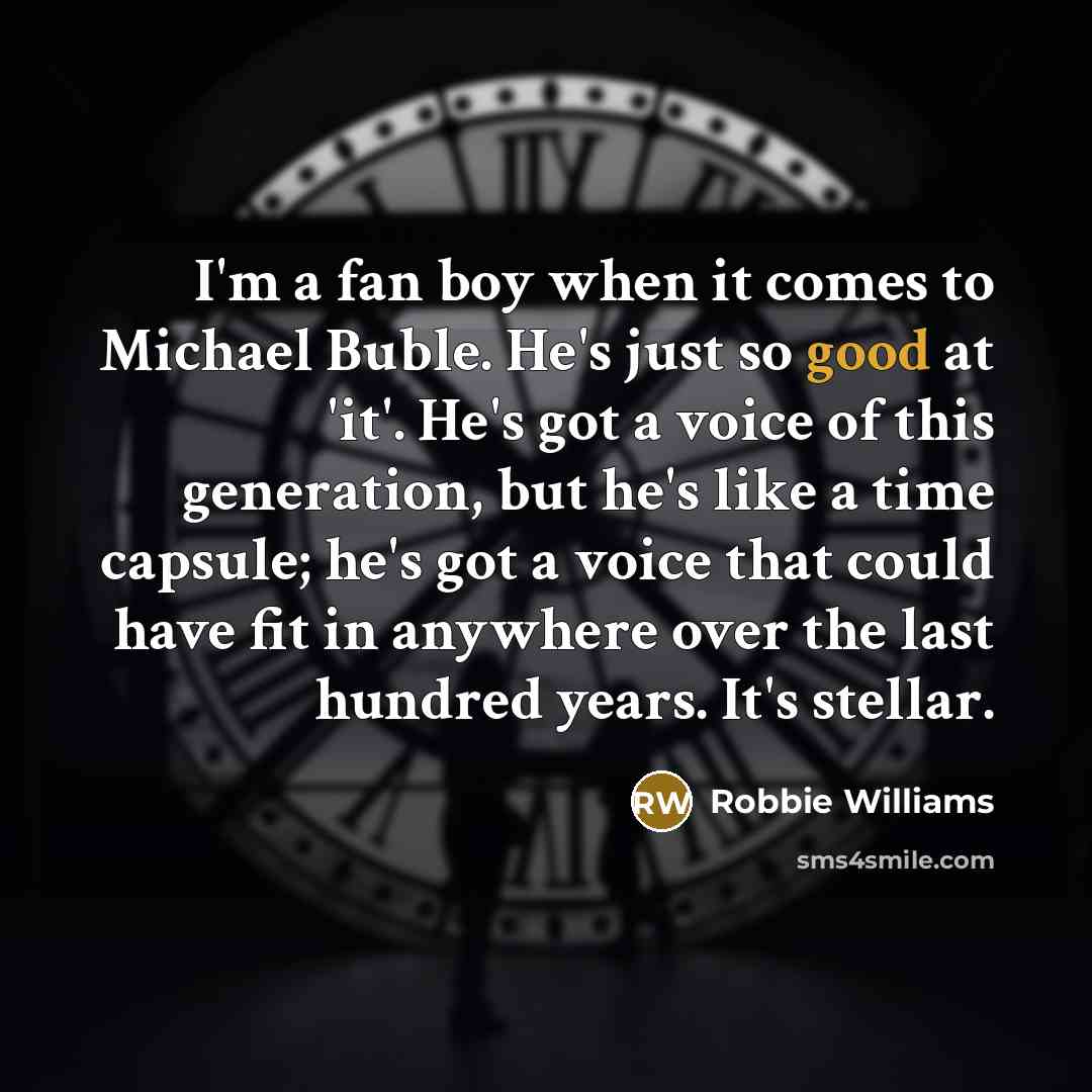 “I'm a fan boy when it comes to Michael Buble.…” quote by Robbie Williams