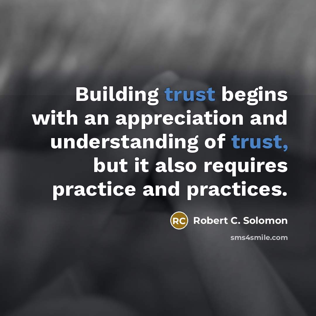“Building trust begins with an appreciation and understanding of trust,…” quote by Robert C. Solomon