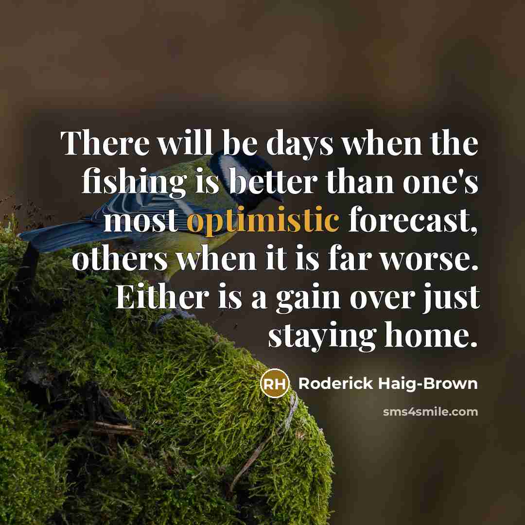 “There will be days when the fishing is better than…” quote by Roderick Haig-Brown