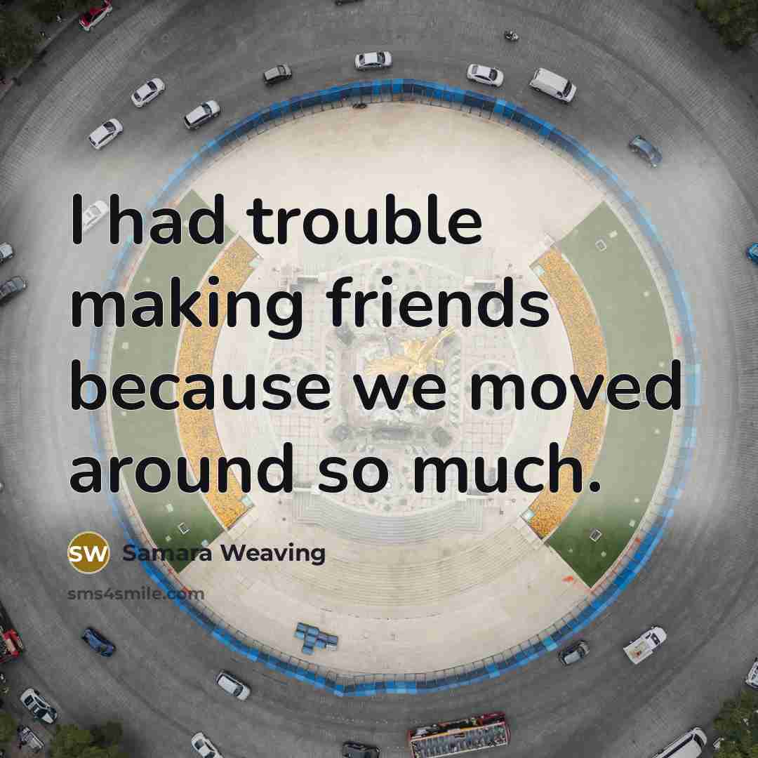 “I had trouble making friends because we moved around so…” quote by Samara Weaving
