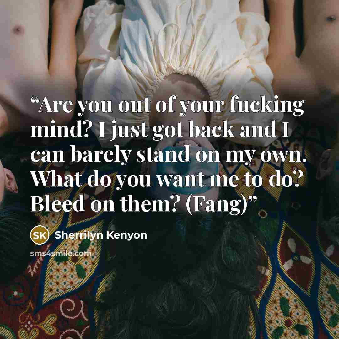 “Are you out of your fucking mind? I just got back and I can barely stand on my own. What do you want me to do? Bleed on them? (Fang)” quote by Sherrilyn Kenyon