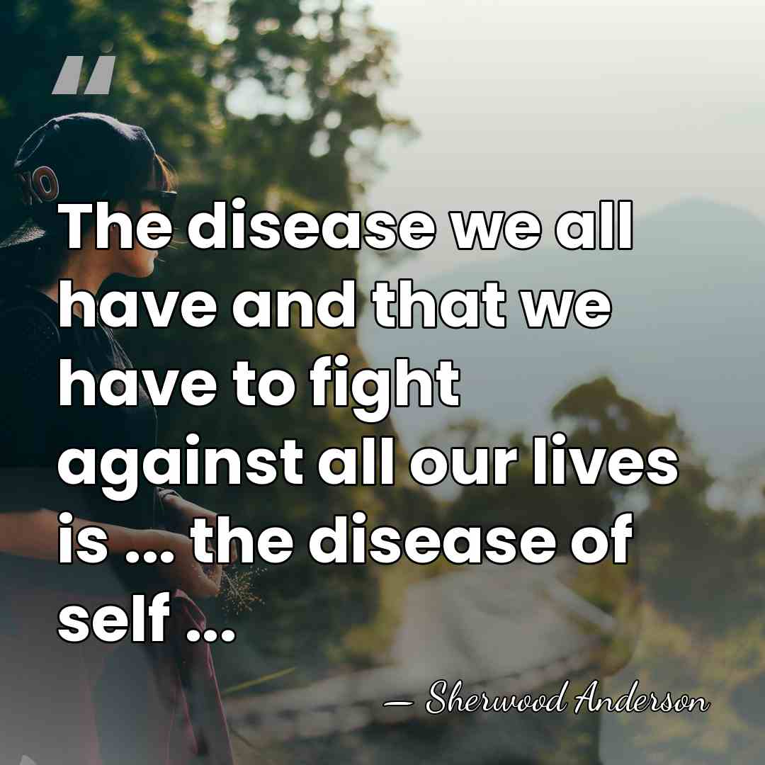 The disease we all have and that we have to fight against&hellip; - Sherwood Anderson