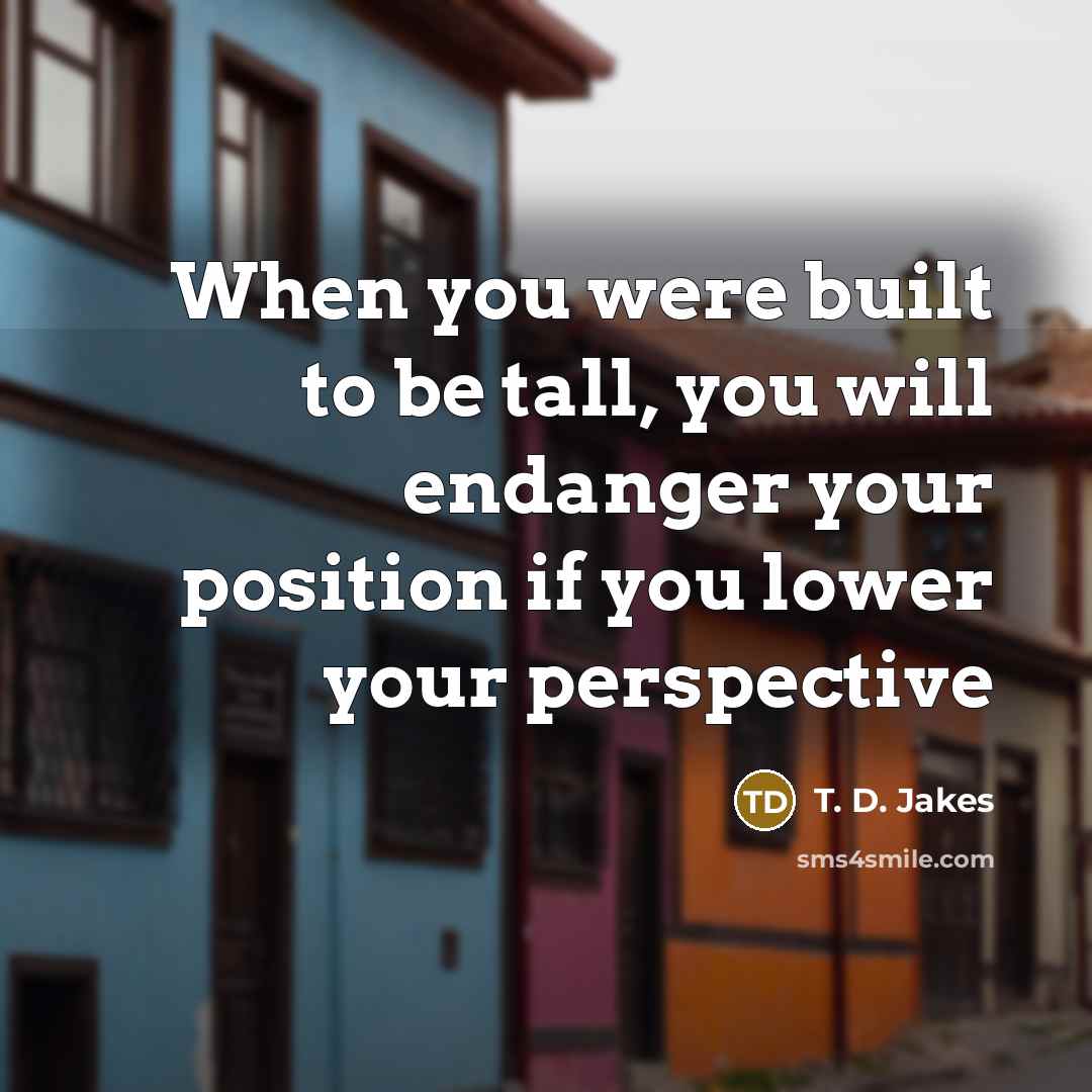 “When you were built to be tall, you will endanger…” quote by T. D. Jakes