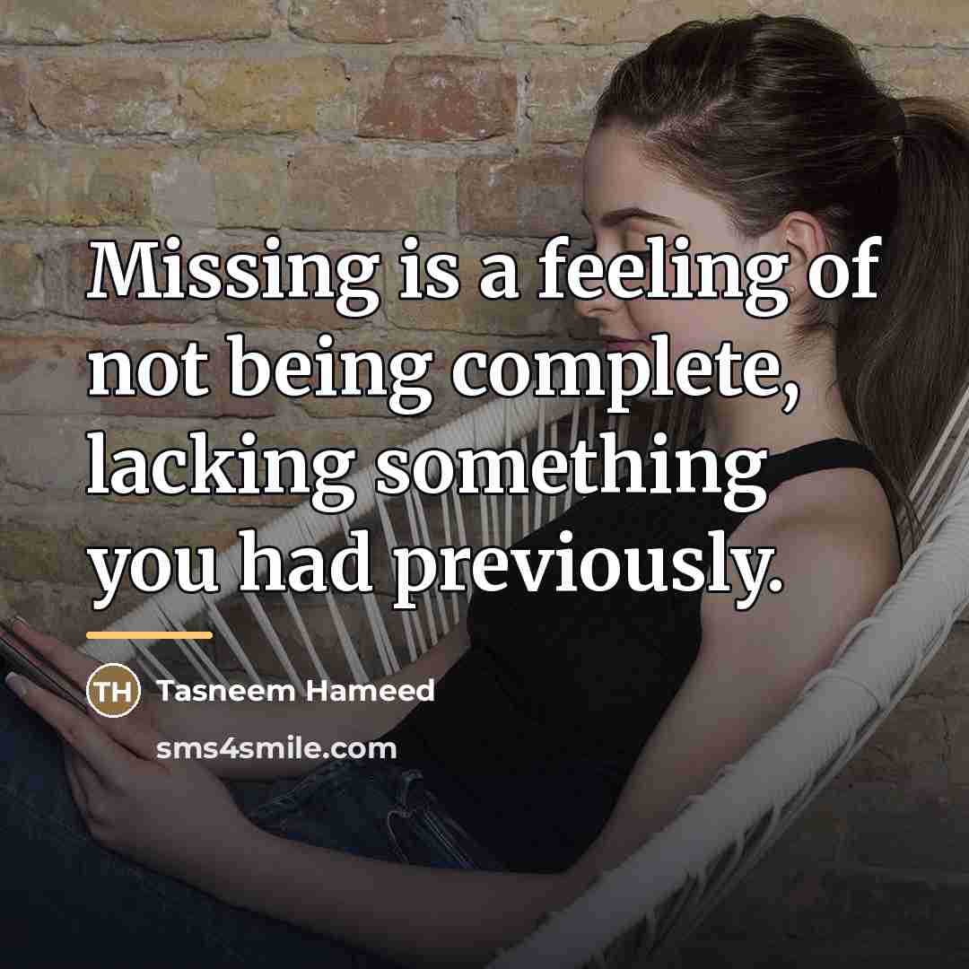 “Missing is a feeling of not being complete, lacking something…” quote by Tasneem Hameed