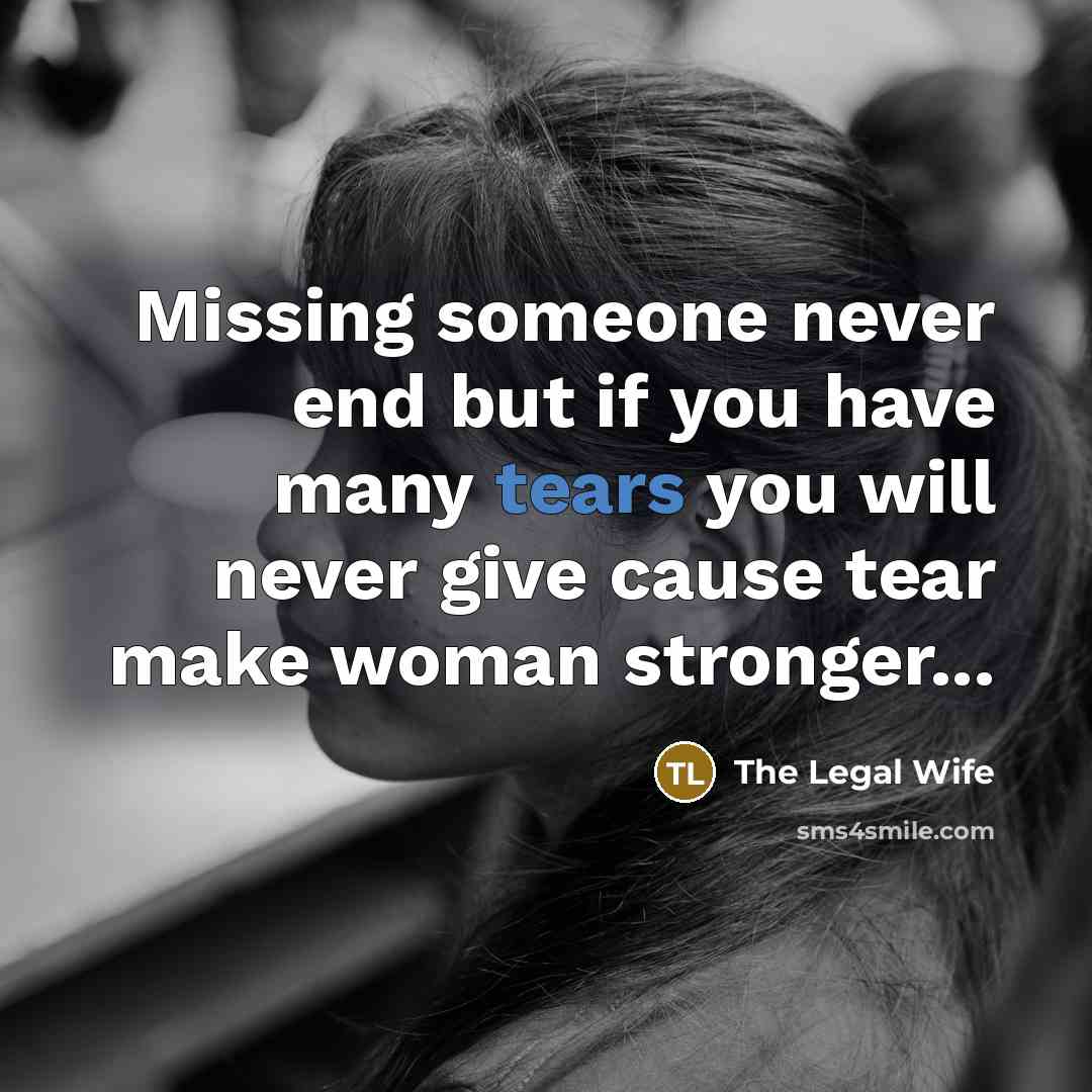 “Missing someone never end but if you have many tears you will never give cause tear make woman stronger...” quote by The Legal Wife