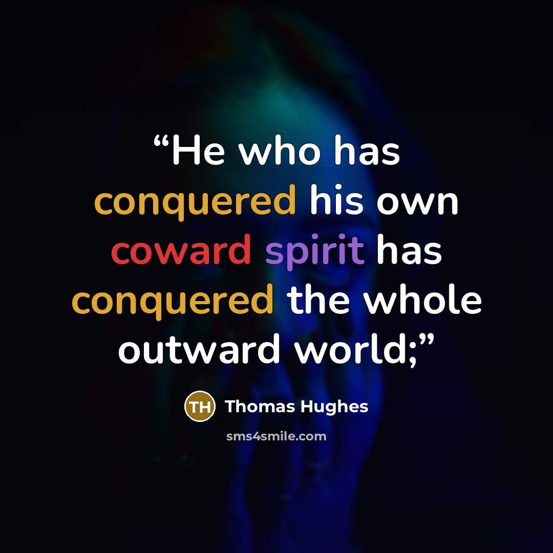 “He who has conquered his own coward spirit has conquered the whole outward world;” quote by Thomas Hughes