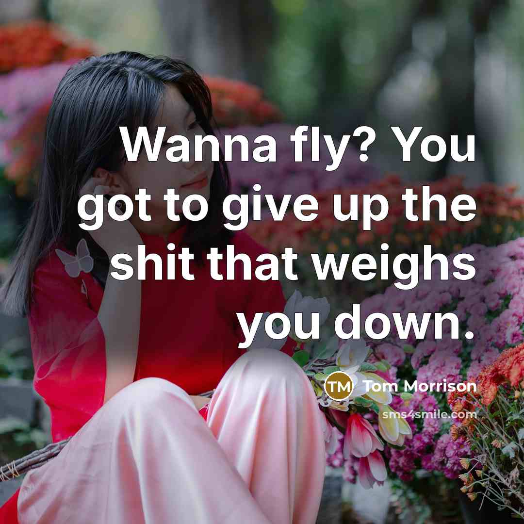 “Wanna fly? You got to give up the shit that weighs you down.” quote by Tom Morrison