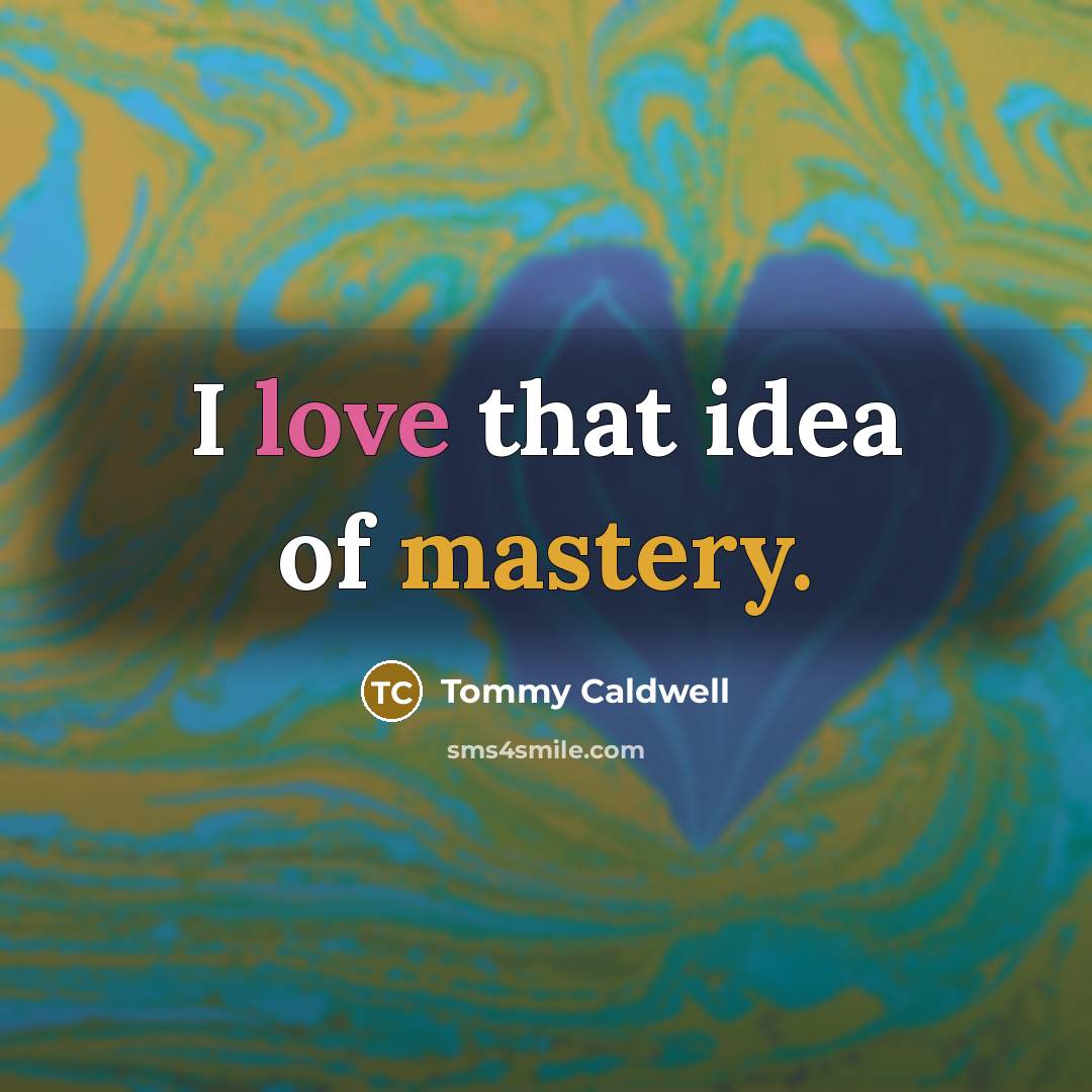 “I love that idea of mastery.…” quote by Tommy Caldwell