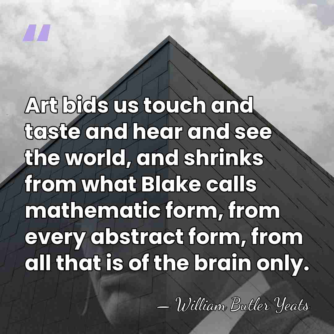 Art bids us touch and taste and hear and see the world,&hellip; - William Butler Yeats