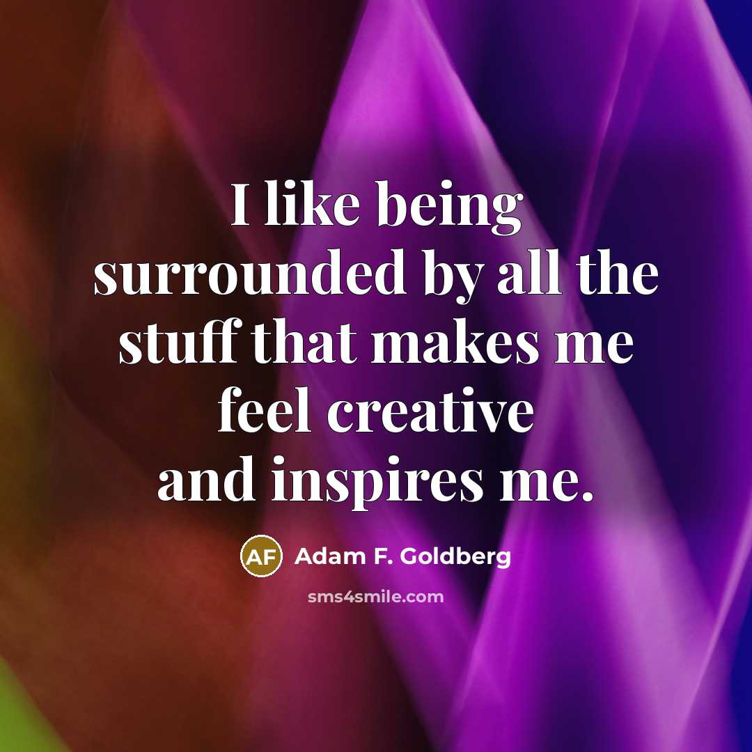 “I like being surrounded by all the stuff that makes…” quote by Adam F. Goldberg