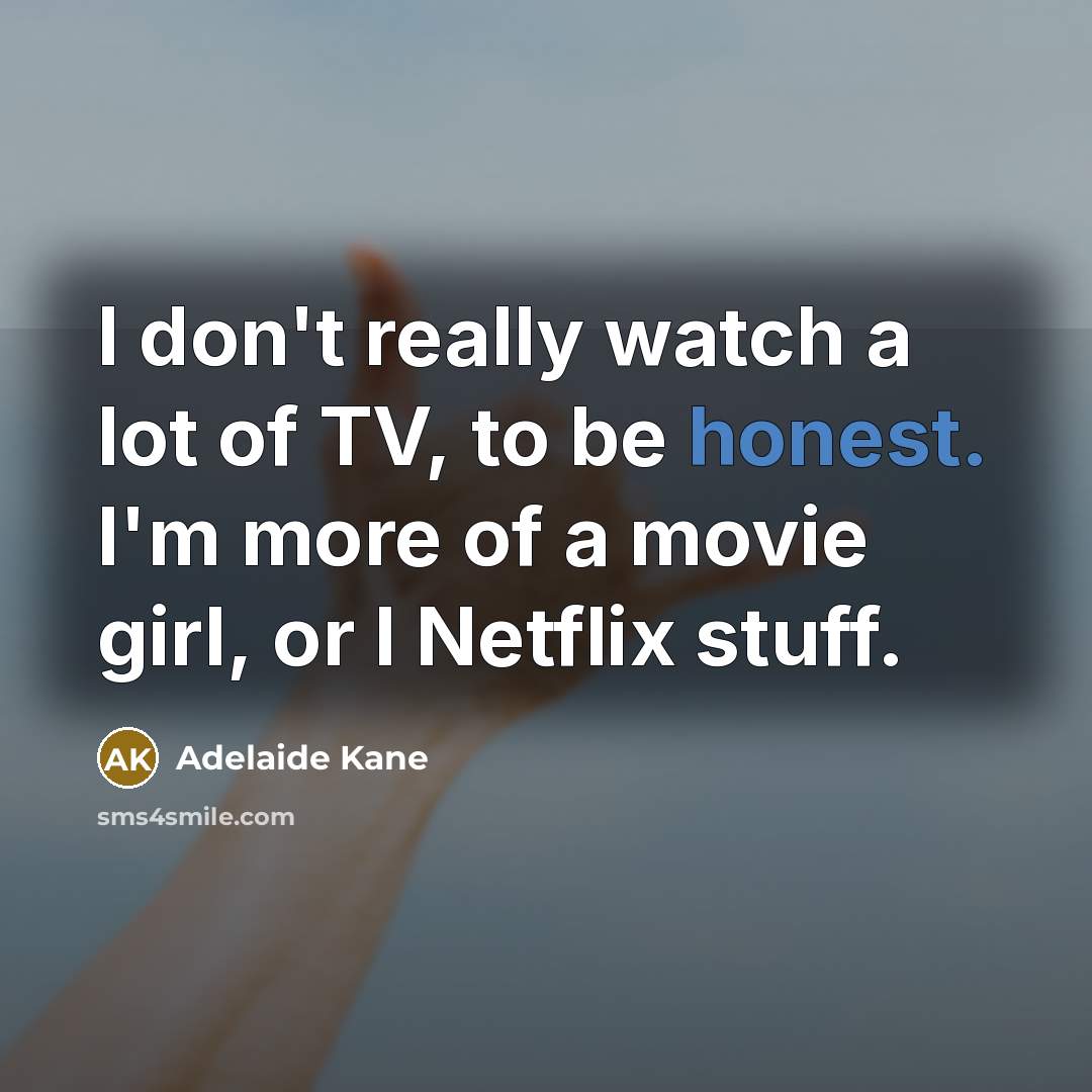 “I don't really watch a lot of TV, to be…” quote by Adelaide Kane