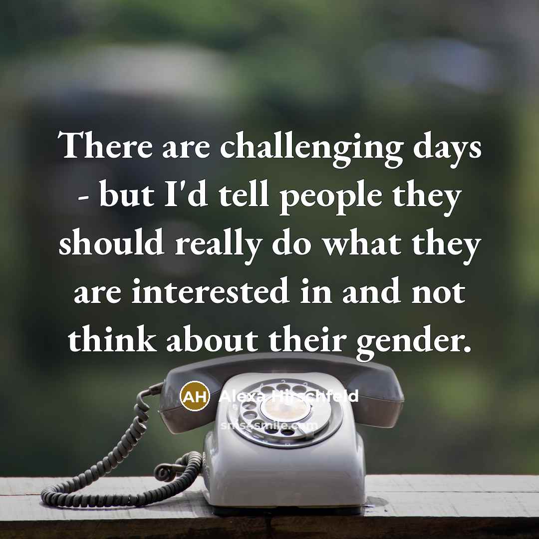 “There are challenging days - but I'd tell people they…” quote by Alexa Hirschfeld