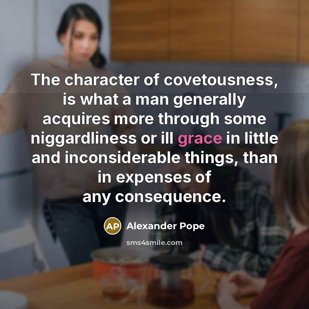 “The character of covetousness, is what a man generally acquires…” quote by Alexander Pope