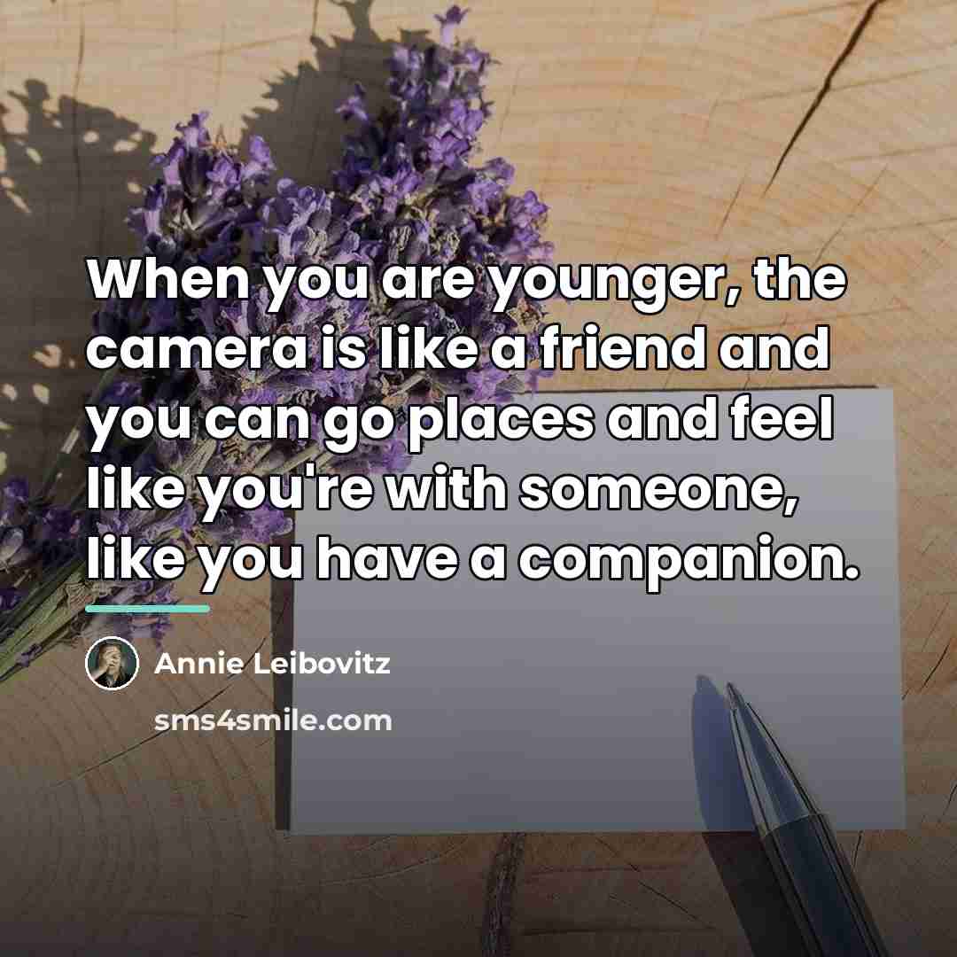 “When you are younger, the camera is like a friend…” quote by Annie Leibovitz