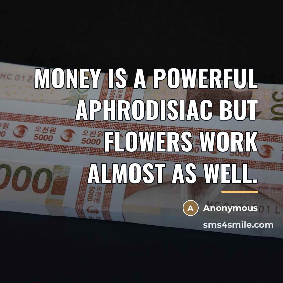 “Money is a powerful aphrodisiac but flowers work almost as…” quote by Anonymous