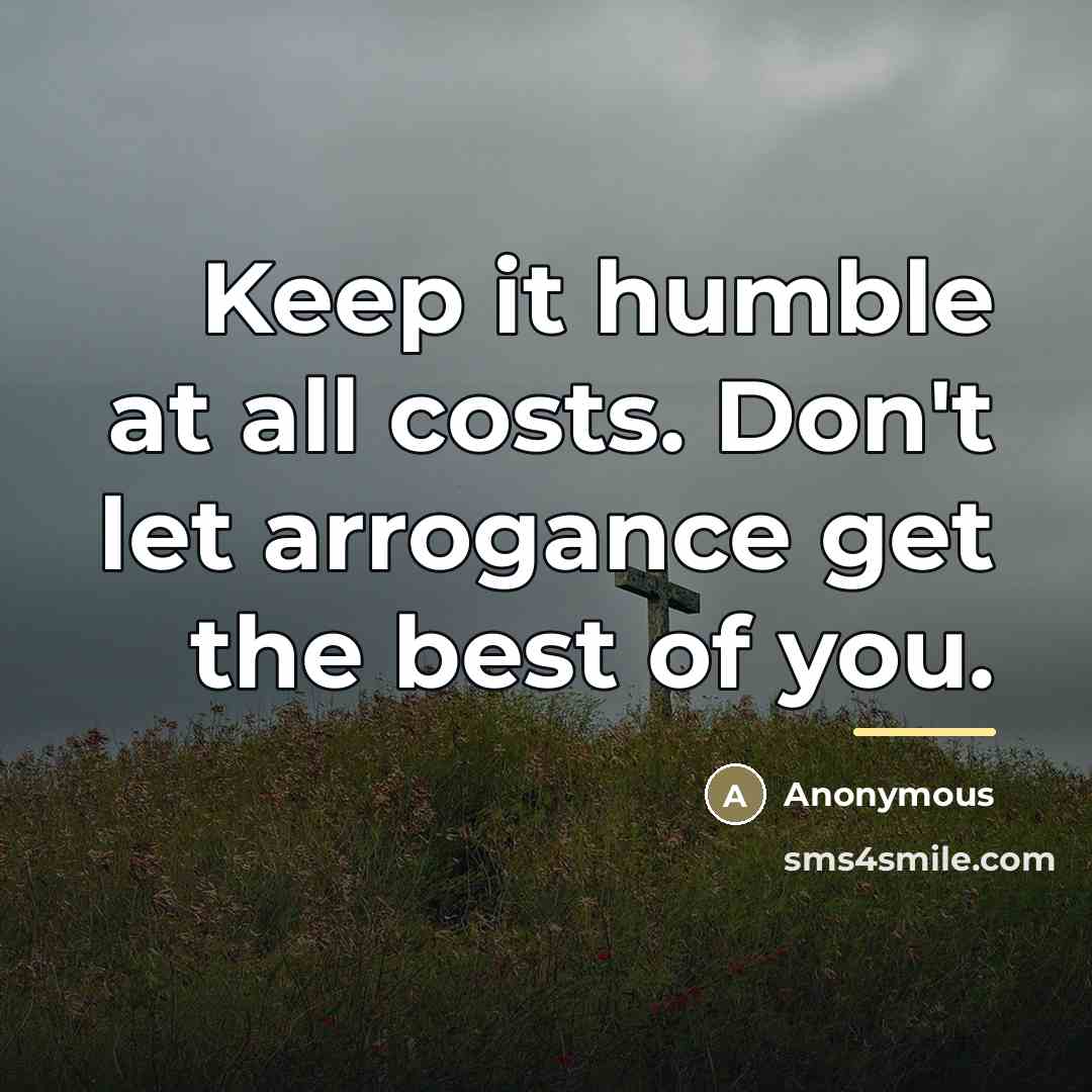 “Keep it humble at all costs. Don't let arrogance get…” quote by Anonymous