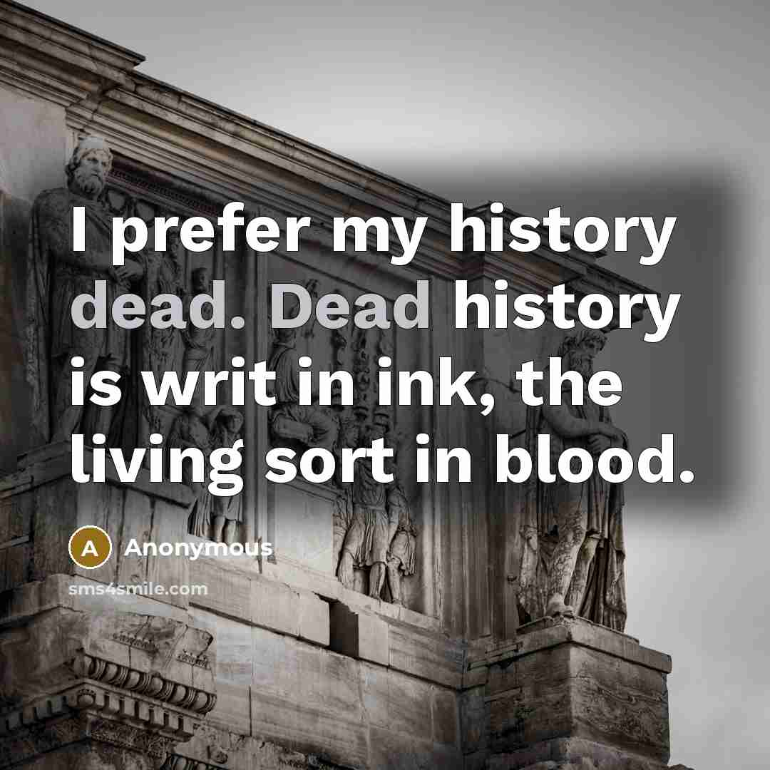 “I prefer my history dead. Dead history is writ in…” quote by Anonymous