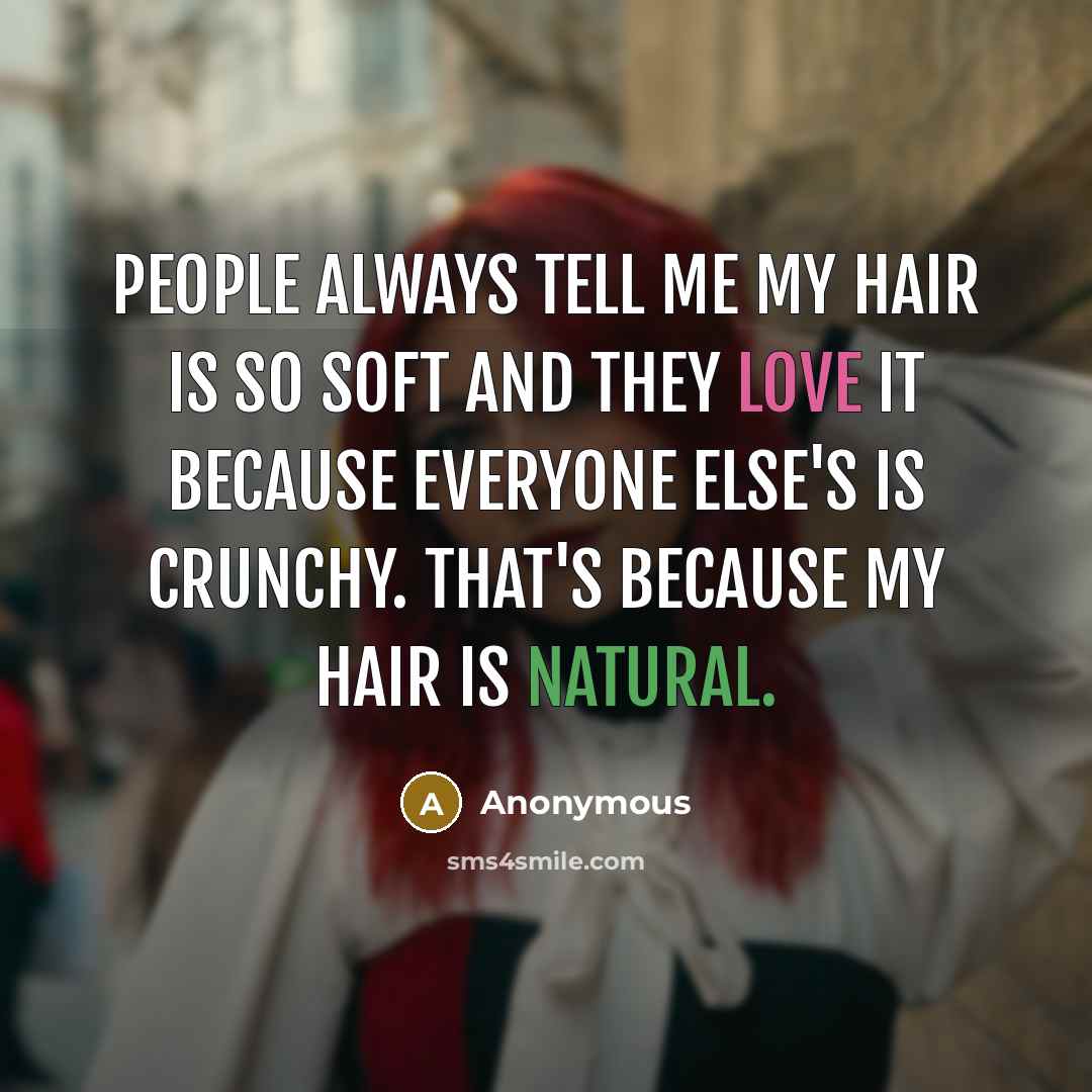 “People always tell me my hair is so soft and they love it because everyone else's is crunchy. That's because my hair is NATURAL.” quote by Anonymous
