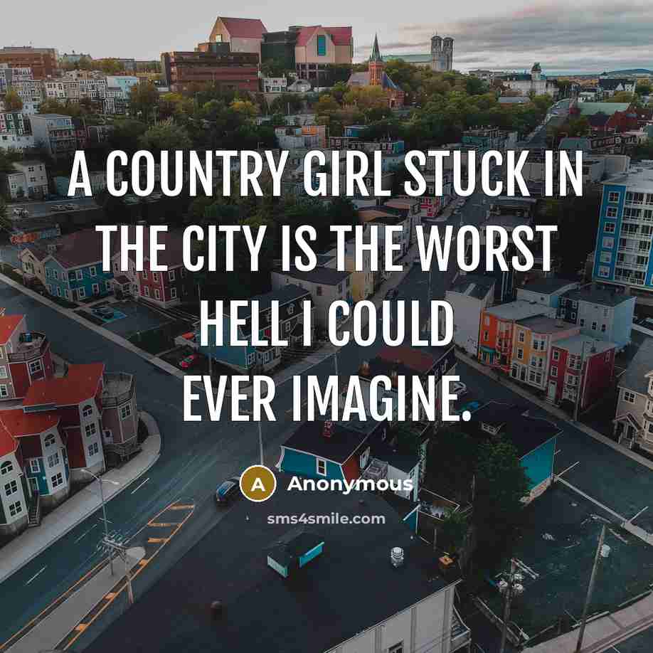 “A country girl stuck in the city is the worst hell I could ever imagine.” quote by Anonymous