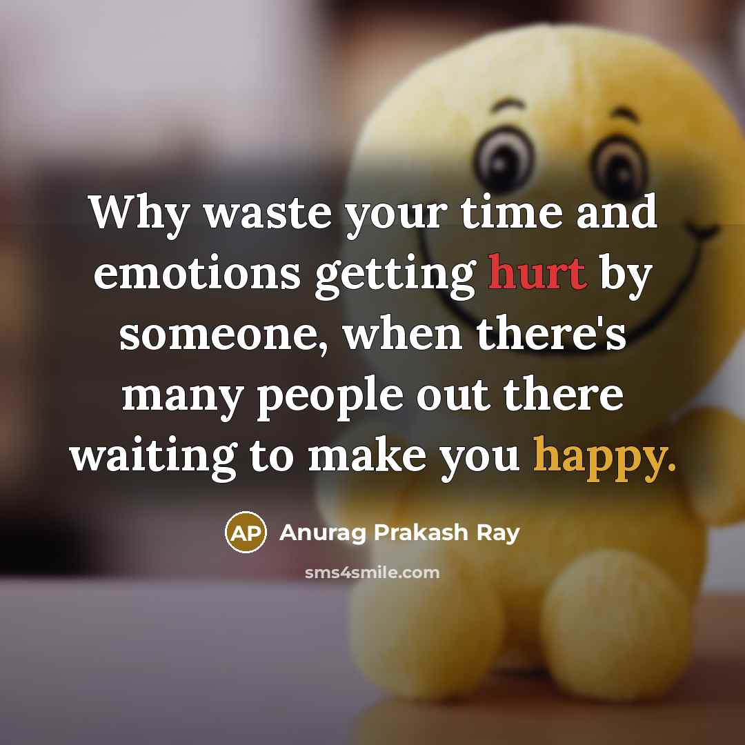 “Why waste your time and emotions getting hurt by someone,…” quote by Anurag Prakash Ray