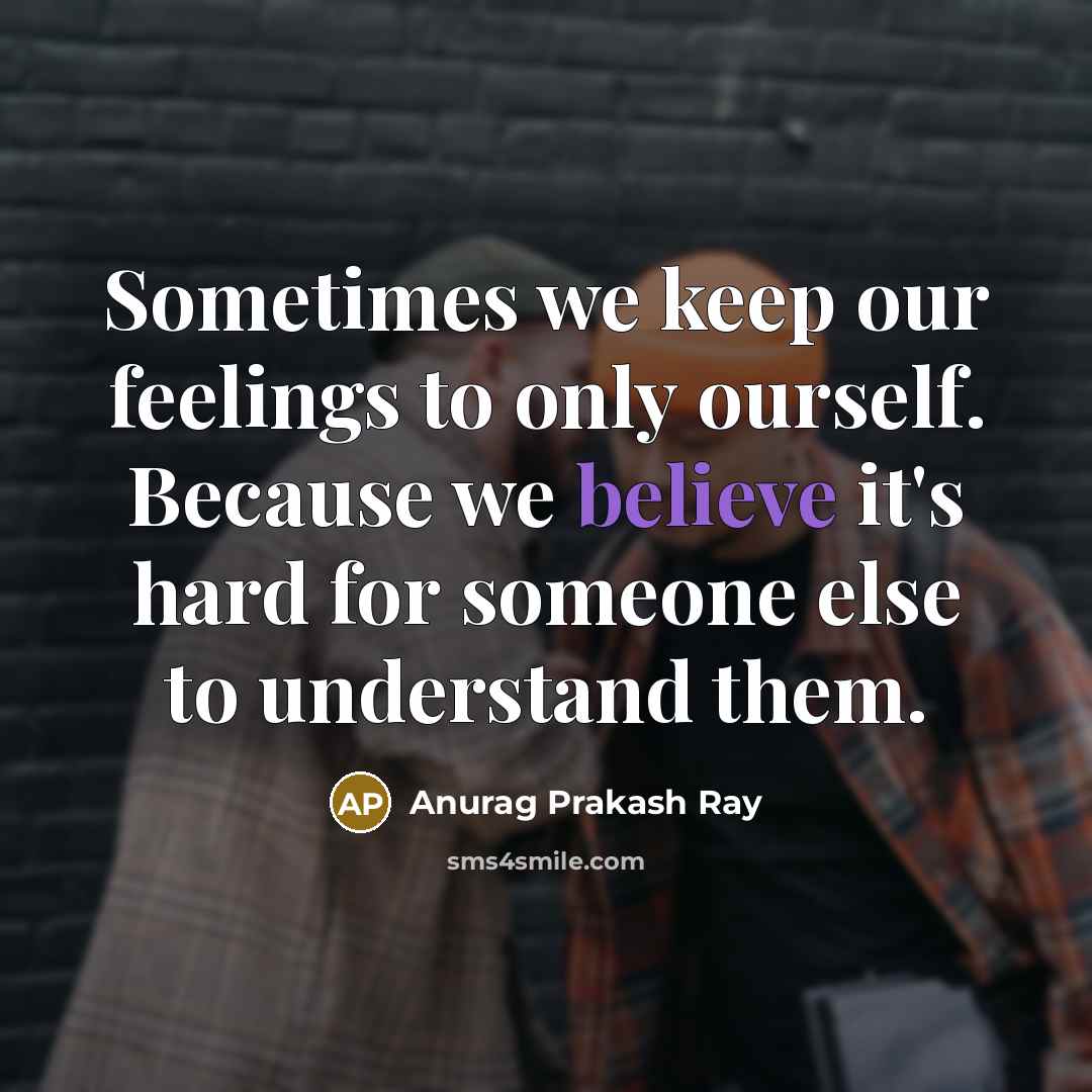 “Sometimes we keep our feelings to only ourself. Because we…” quote by Anurag Prakash Ray