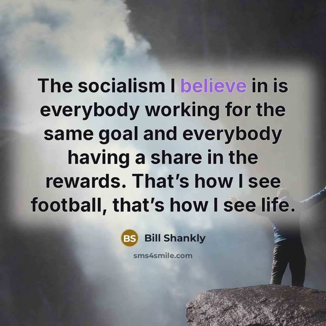 “The socialism I believe in is everybody working for the…” quote by Bill Shankly