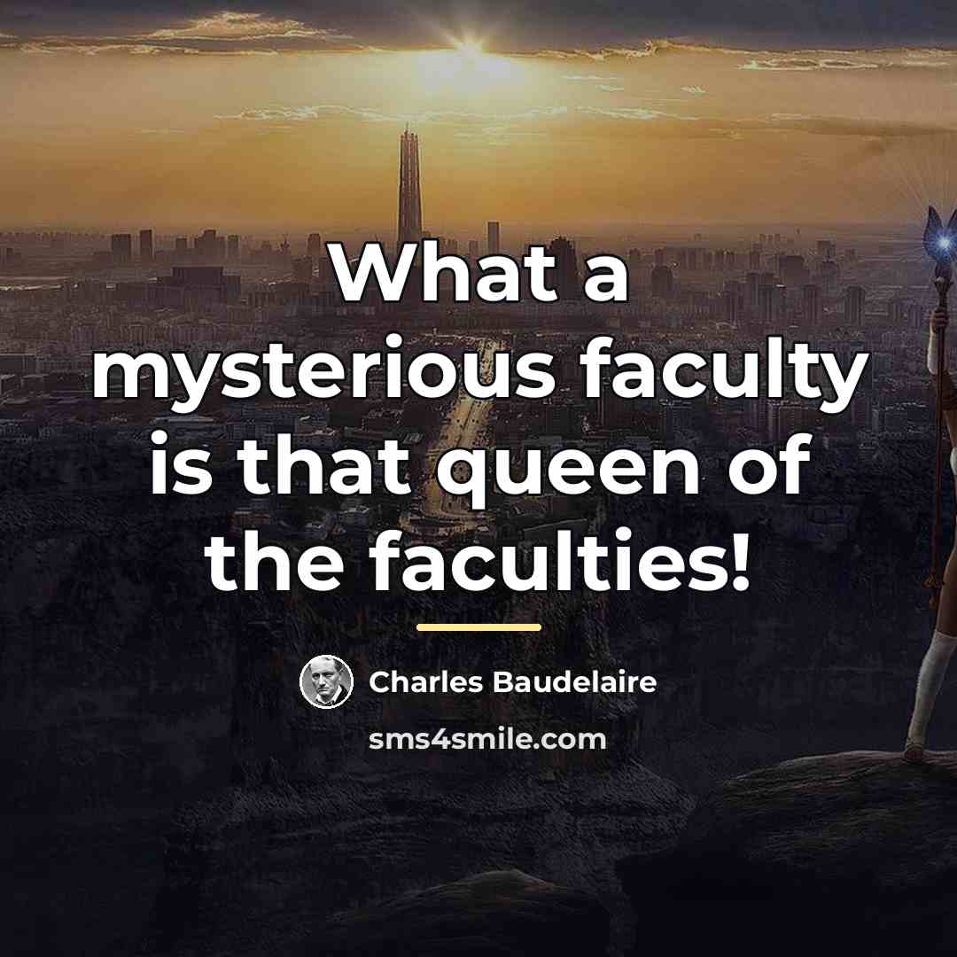 “What a mysterious faculty is that queen of the faculties!…” quote by Charles Baudelaire